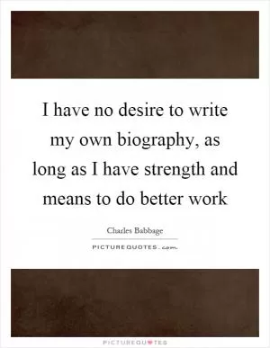 I have no desire to write my own biography, as long as I have strength and means to do better work Picture Quote #1