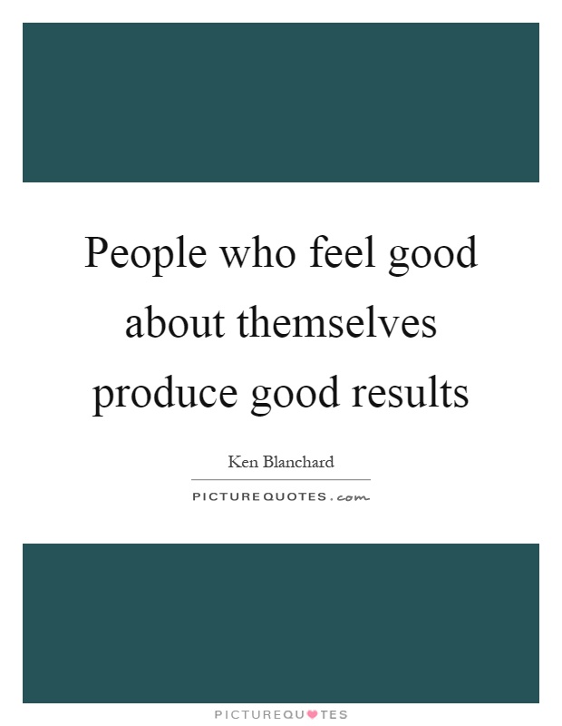 People who feel good about themselves produce good results Picture Quote #1