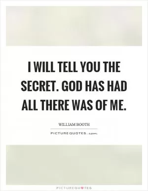 I will tell you the secret. God has had all there was of me Picture Quote #1