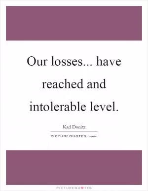 Our losses... have reached and intolerable level Picture Quote #1