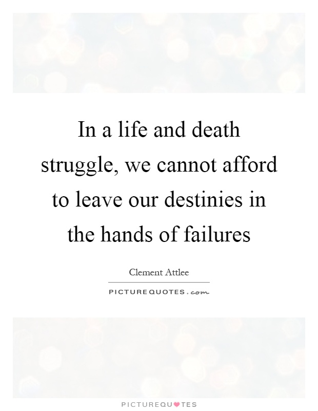 In a life and death struggle, we cannot afford to leave our destinies in the hands of failures Picture Quote #1