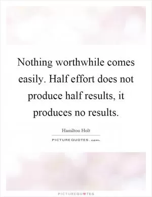Nothing worthwhile comes easily. Half effort does not produce half results, it produces no results Picture Quote #1
