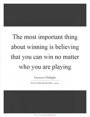 The most important thing about winning is believing that you can win no matter who you are playing Picture Quote #1