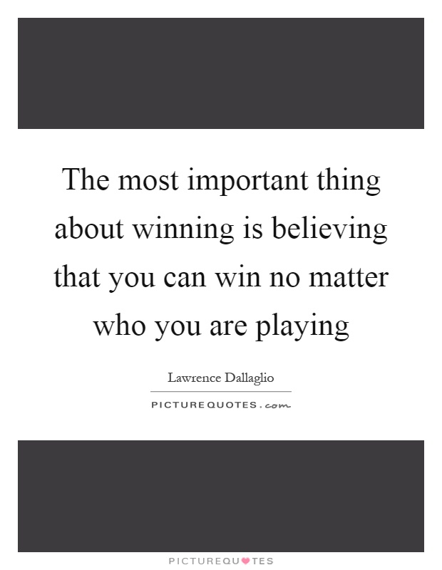 The most important thing about winning is believing that you can win no matter who you are playing Picture Quote #1