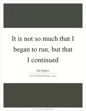 It is not so much that I began to run, but that I continued Picture Quote #1