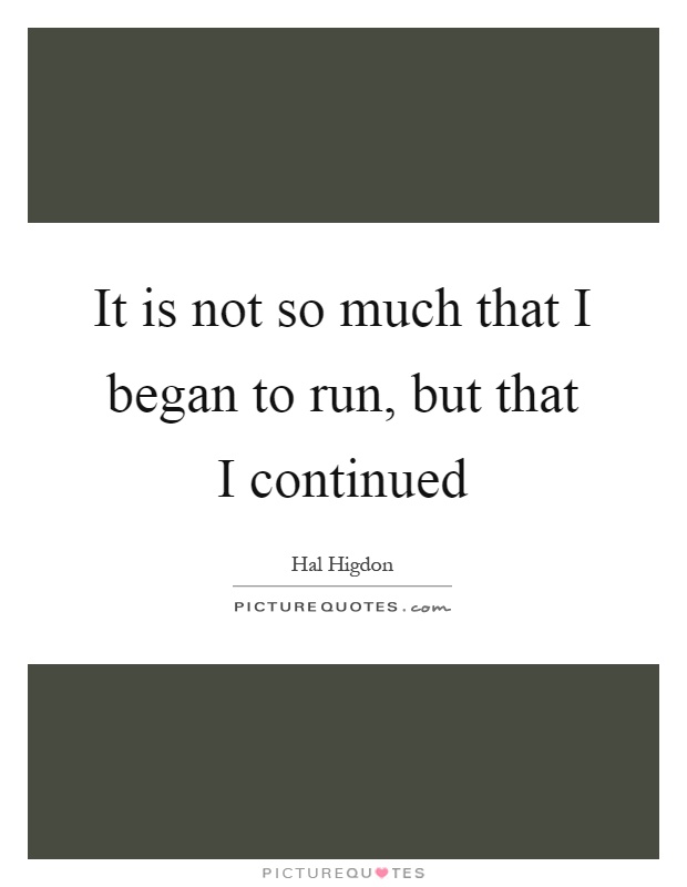 It is not so much that I began to run, but that I continued Picture Quote #1