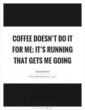 Coffee doesn’t do it for me; it’s running that gets me going Picture Quote #1