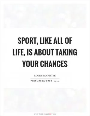 Sport, like all of life, is about taking your chances Picture Quote #1