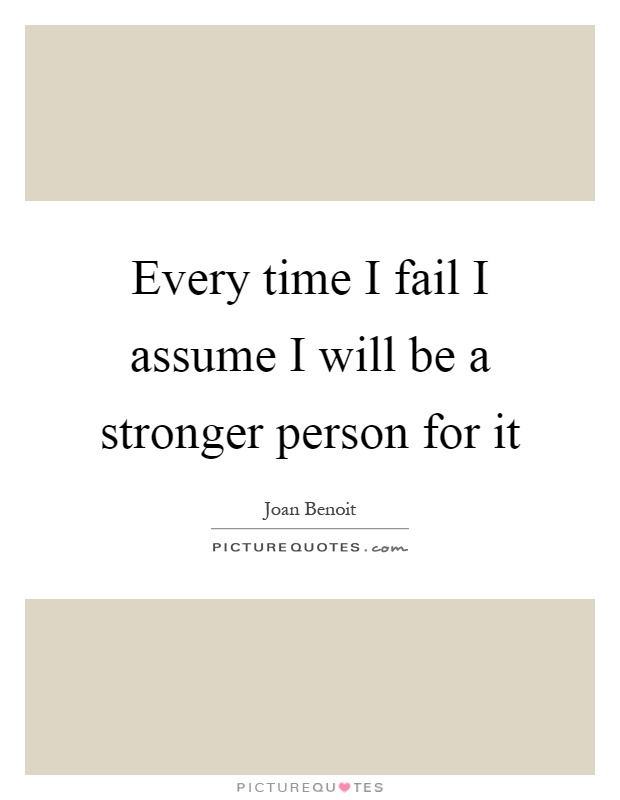 Every time I fail I assume I will be a stronger person for it Picture Quote #1