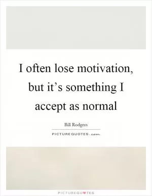 I often lose motivation, but it’s something I accept as normal Picture Quote #1
