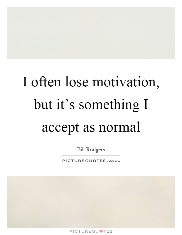 I often lose motivation, but it's something I accept as normal Picture Quote #1