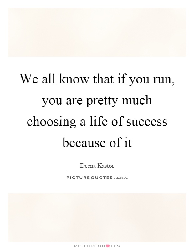 We all know that if you run, you are pretty much choosing a life of success because of it Picture Quote #1
