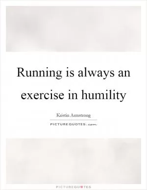 Running is always an exercise in humility Picture Quote #1