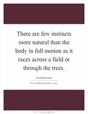 There are few instincts more natural than the body in full motion as it races across a field or through the trees Picture Quote #1