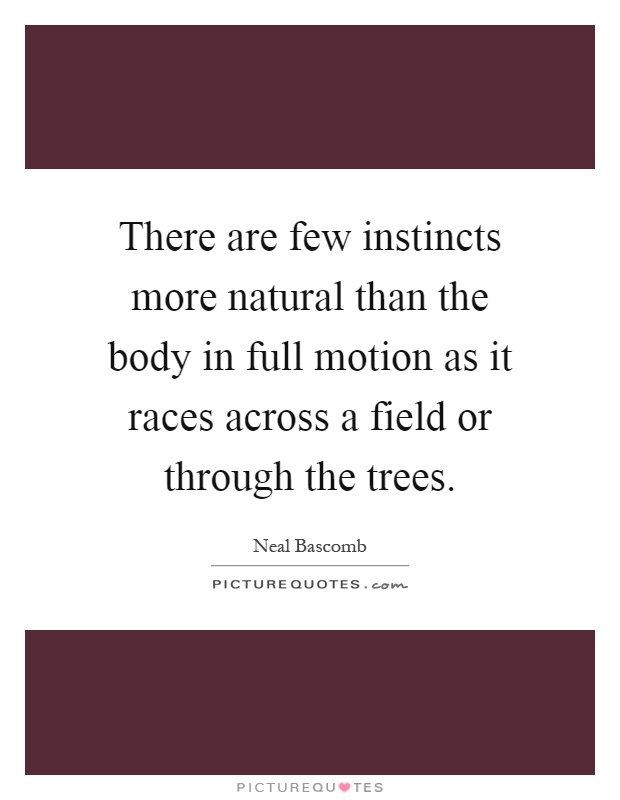There are few instincts more natural than the body in full motion as it races across a field or through the trees Picture Quote #1