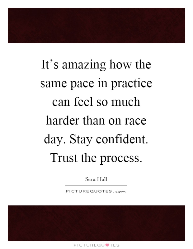 It's amazing how the same pace in practice can feel so much harder than on race day. Stay confident. Trust the process Picture Quote #1