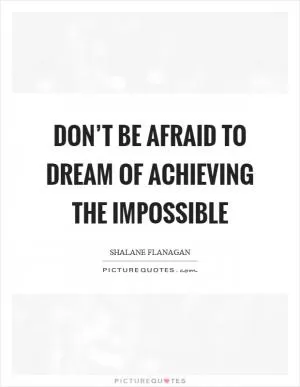 Don’t be afraid to dream of achieving the impossible Picture Quote #1
