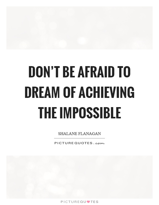 Don't be afraid to dream of achieving the impossible Picture Quote #1