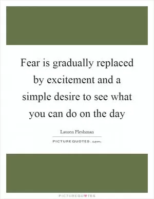 Fear is gradually replaced by excitement and a simple desire to see what you can do on the day Picture Quote #1