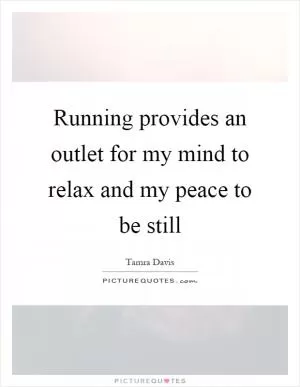 Running provides an outlet for my mind to relax and my peace to be still Picture Quote #1