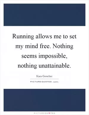 Running allows me to set my mind free. Nothing seems impossible, nothing unattainable Picture Quote #1