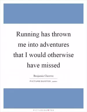 Running has thrown me into adventures that I would otherwise have missed Picture Quote #1