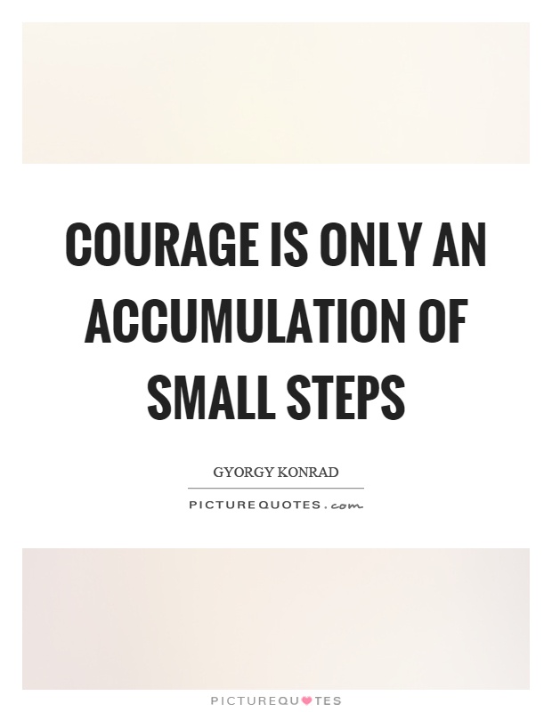 Courage is only an accumulation of small steps Picture Quote #1