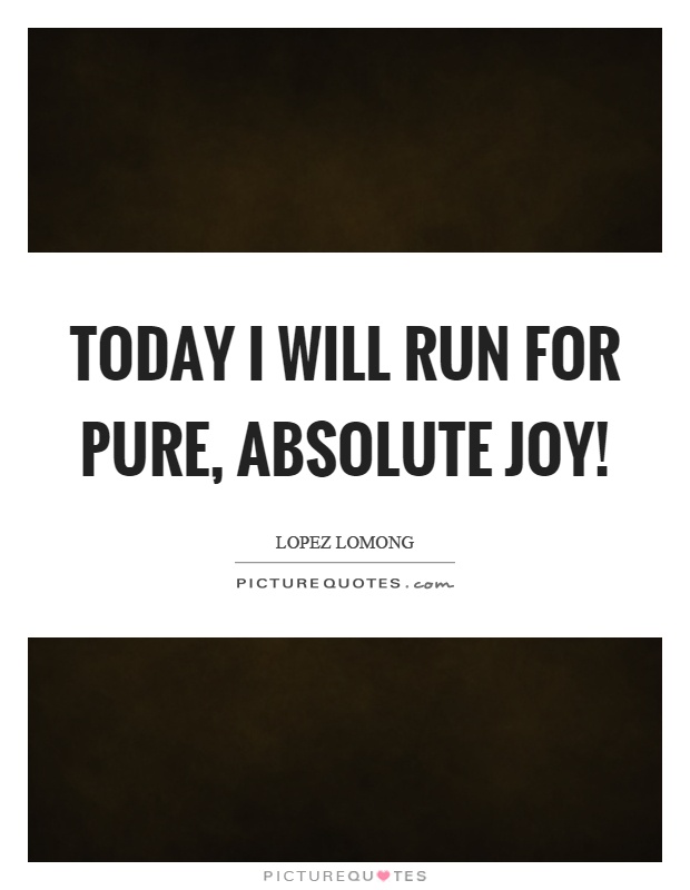 Today I will run for pure, absolute joy! Picture Quote #1