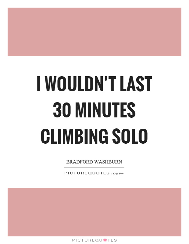 I wouldn't last 30 minutes climbing solo Picture Quote #1
