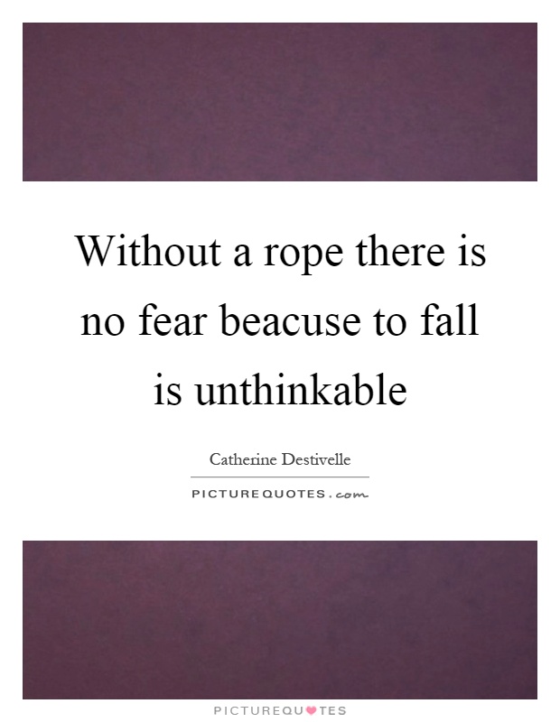 Without a rope there is no fear beacuse to fall is unthinkable Picture Quote #1