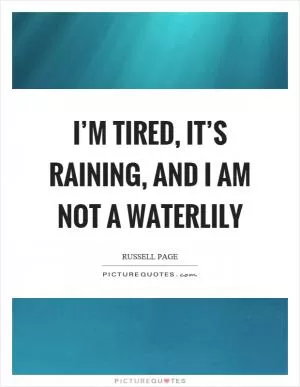 I’m tired, it’s raining, and I am not a waterlily Picture Quote #1