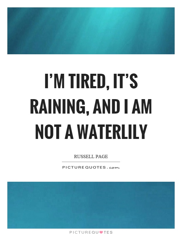 I'm tired, it's raining, and I am not a waterlily Picture Quote #1