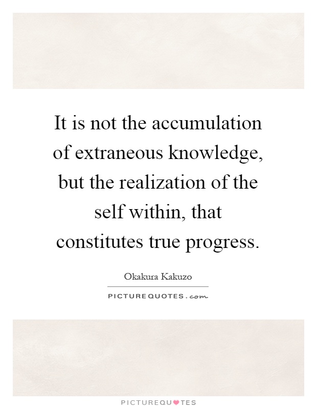 It is not the accumulation of extraneous knowledge, but the realization of the self within, that constitutes true progress Picture Quote #1