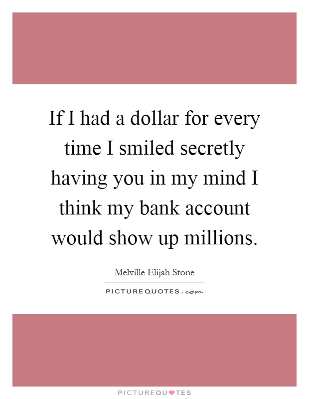If I had a dollar for every time I smiled secretly having you in my mind I think my bank account would show up millions Picture Quote #1