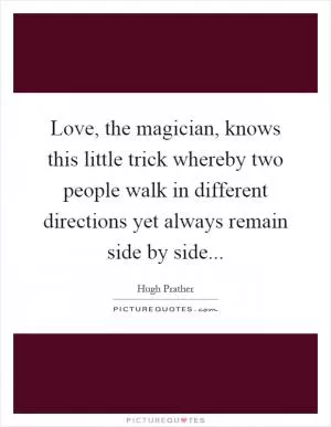 Love, the magician, knows this little trick whereby two people walk in different directions yet always remain side by side Picture Quote #1