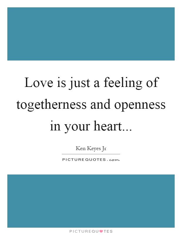 Love is just a feeling of togetherness and openness in your heart Picture Quote #1