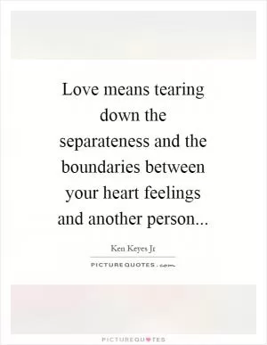Love means tearing down the separateness and the boundaries between your heart feelings and another person Picture Quote #1