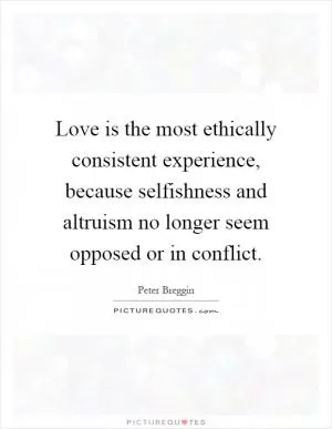 Love is the most ethically consistent experience, because selfishness and altruism no longer seem opposed or in conflict Picture Quote #1