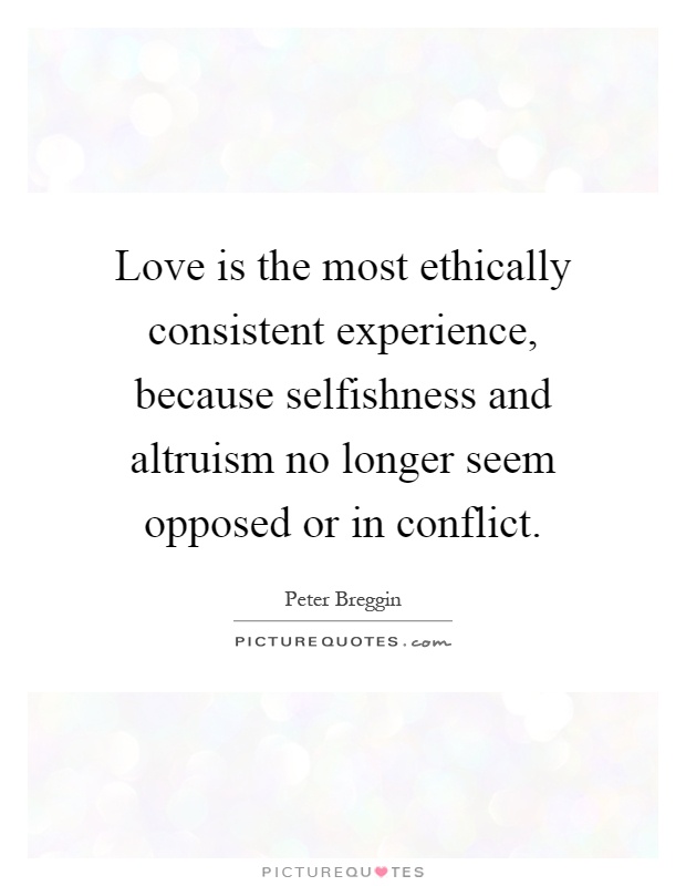 Love is the most ethically consistent experience, because selfishness and altruism no longer seem opposed or in conflict Picture Quote #1
