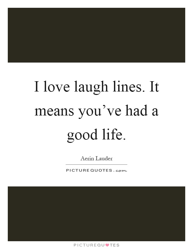 I love laugh lines. It means you've had a good life Picture Quote #1