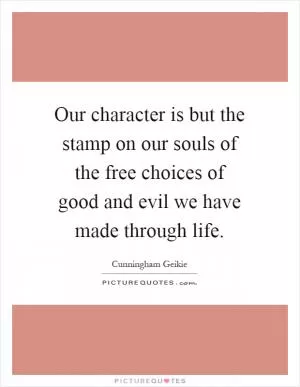 Our character is but the stamp on our souls of the free choices of good and evil we have made through life Picture Quote #1