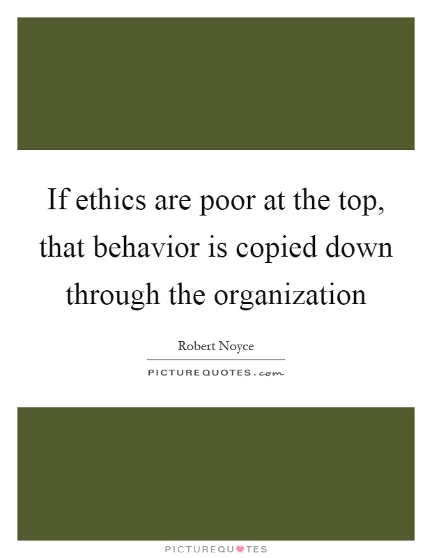 If ethics are poor at the top, that behavior is copied down through the organization Picture Quote #1