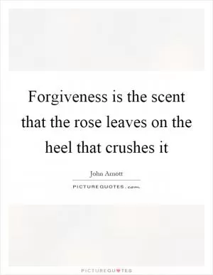 Forgiveness is the scent that the rose leaves on the heel that crushes it Picture Quote #1