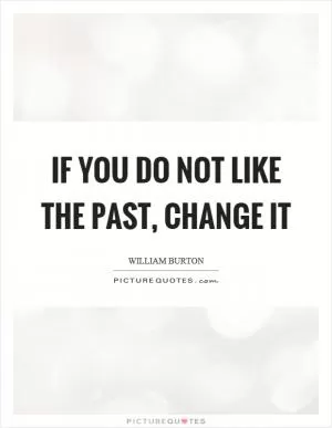 If you do not like the past, change it Picture Quote #1