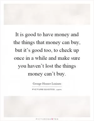It is good to have money and the things that money can buy, but it’s good too, to check up once in a while and make sure you haven’t lost the things money can’t buy Picture Quote #1