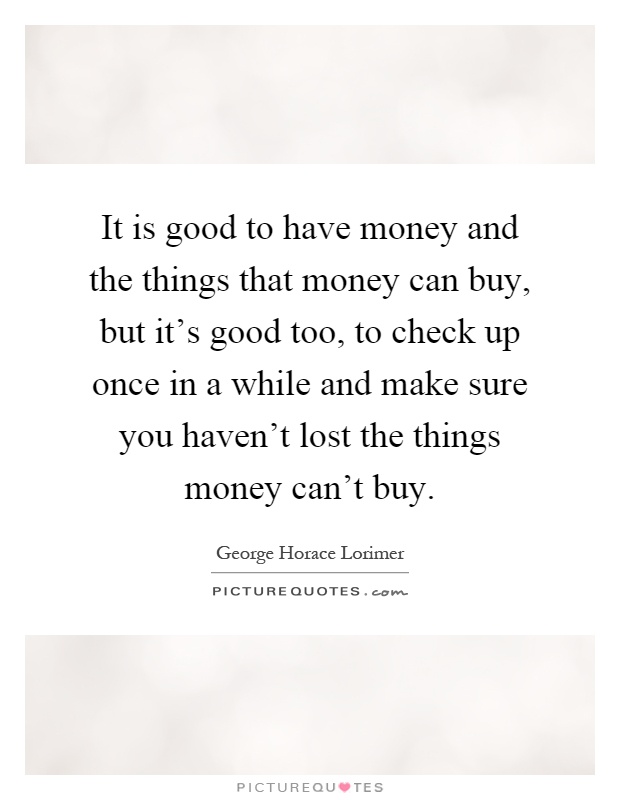 It is good to have money and the things that money can buy, but it's good too, to check up once in a while and make sure you haven't lost the things money can't buy Picture Quote #1