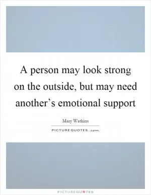 A person may look strong on the outside, but may need another’s emotional support Picture Quote #1