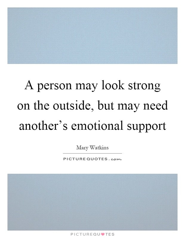A person may look strong on the outside, but may need another's emotional support Picture Quote #1