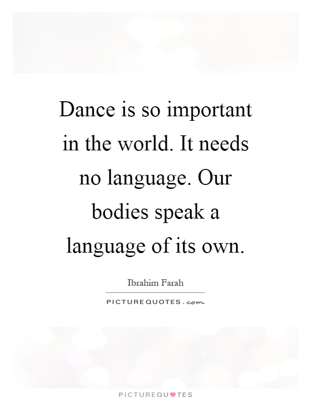 Dance is so important in the world. It needs no language. Our bodies speak a language of its own Picture Quote #1