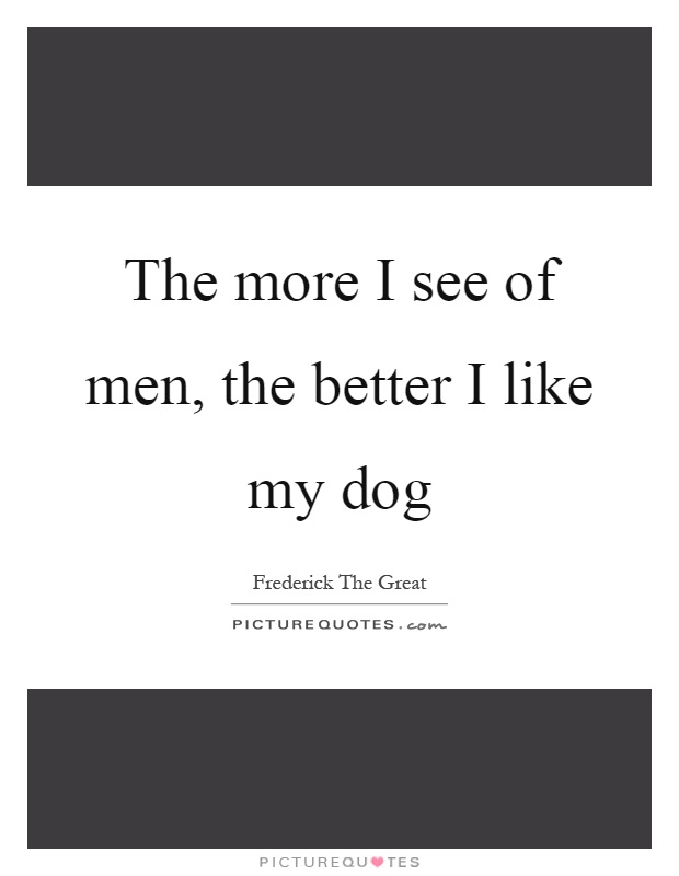 The more I see of men, the better I like my dog Picture Quote #1